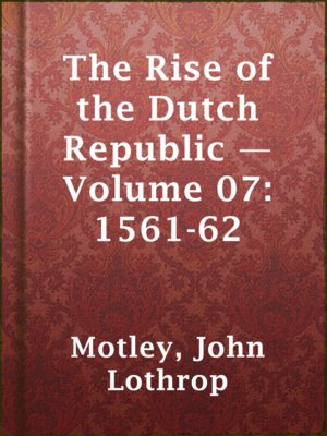 cover image of The Rise of the Dutch Republic — Volume 07: 1561-62